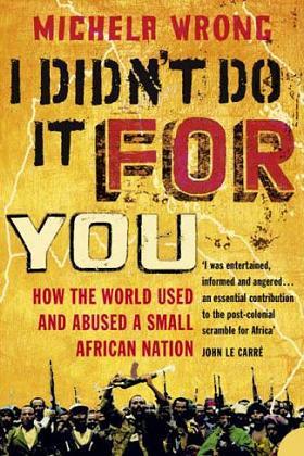 I didn't do it for you - How the world used and abused a small African nation - By Michela Wrong